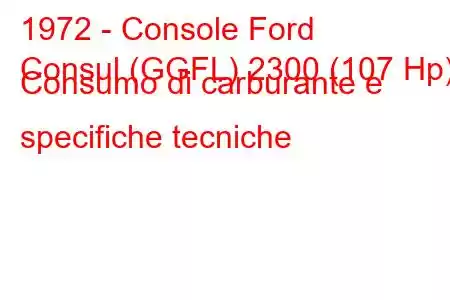 1972 - Console Ford
Consul (GGFL) 2300 (107 Hp) Consumo di carburante e specifiche tecniche