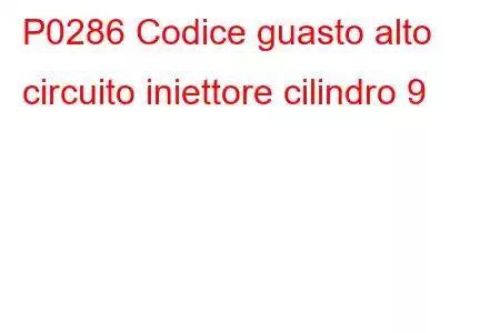 P0286 Codice guasto alto circuito iniettore cilindro 9