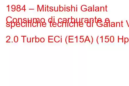 1984 – Mitsubishi Galant
Consumo di carburante e specifiche tecniche di Galant V 2.0 Turbo ECi (E15A) (150 Hp)