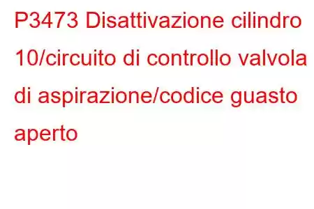 P3473 Disattivazione cilindro 10/circuito di controllo valvola di aspirazione/codice guasto aperto