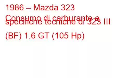 1986 – Mazda 323
Consumo di carburante e specifiche tecniche di 323 III (BF) 1.6 GT (105 Hp)