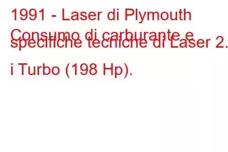 1991 - Laser di Plymouth
Consumo di carburante e specifiche tecniche di Laser 2.0 i Turbo (198 Hp).