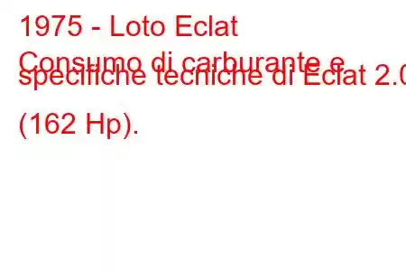 1975 - Loto Eclat
Consumo di carburante e specifiche tecniche di Eclat 2.0 (162 Hp).