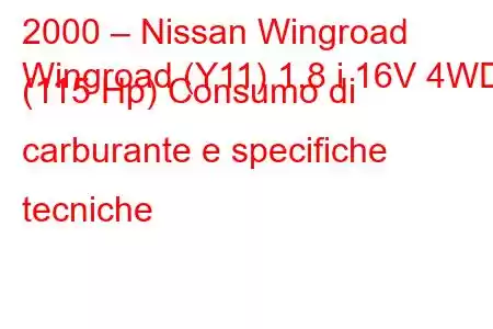 2000 – Nissan Wingroad
Wingroad (Y11) 1.8 i 16V 4WD (115 Hp) Consumo di carburante e specifiche tecniche