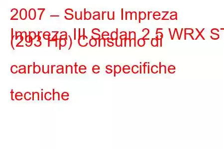 2007 – Subaru Impreza
Impreza III Sedan 2.5 WRX STI (293 Hp) Consumo di carburante e specifiche tecniche