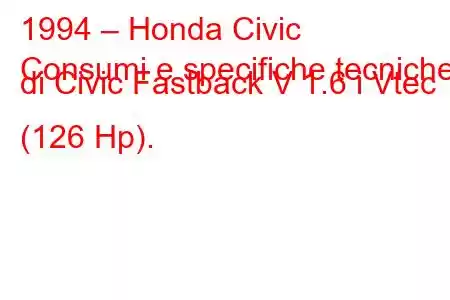 1994 – Honda Civic
Consumi e specifiche tecniche di Civic Fastback V 1.6 i Vtec (126 Hp).