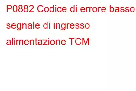 P0882 Codice di errore basso segnale di ingresso alimentazione TCM