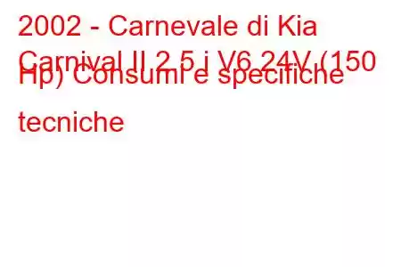 2002 - Carnevale di Kia
Carnival II 2.5 i V6 24V (150 Hp) Consumi e specifiche tecniche