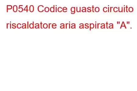 P0540 Codice guasto circuito riscaldatore aria aspirata 