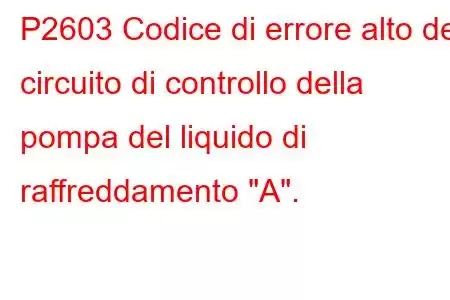 P2603 Codice di errore alto del circuito di controllo della pompa del liquido di raffreddamento 