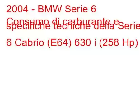 2004 - BMW Serie 6
Consumo di carburante e specifiche tecniche della Serie 6 Cabrio (E64) 630 i (258 Hp)