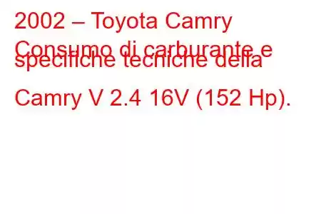 2002 – Toyota Camry
Consumo di carburante e specifiche tecniche della Camry V 2.4 16V (152 Hp).