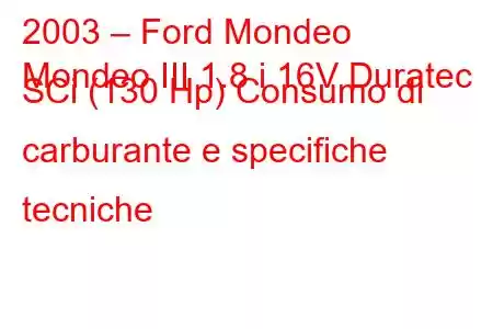 2003 – Ford Mondeo
Mondeo III 1.8 i 16V Duratec SCi (130 Hp) Consumo di carburante e specifiche tecniche