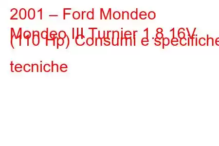 2001 – Ford Mondeo
Mondeo III Turnier 1.8 16V (110 Hp) Consumi e specifiche tecniche