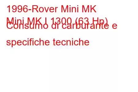 1996-Rover Mini MK
Mini MK I 1300 (63 Hp) Consumo di carburante e specifiche tecniche