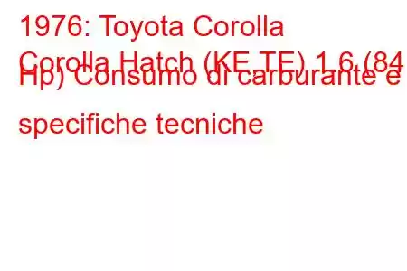 1976: Toyota Corolla
Corolla Hatch (KE,TE) 1.6 (84 Hp) Consumo di carburante e specifiche tecniche