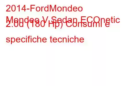 2014-FordMondeo
Mondeo V Sedan ECOnetic 2.0d (180 Hp) Consumi e specifiche tecniche