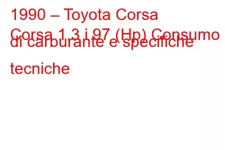 1990 – Toyota Corsa
Corsa 1.3 i 97 (Hp) Consumo di carburante e specifiche tecniche