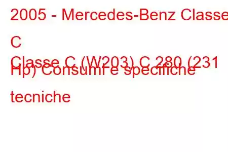 2005 - Mercedes-Benz Classe C
Classe C (W203) C 280 (231 Hp) Consumi e specifiche tecniche