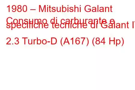 1980 – Mitsubishi Galant
Consumo di carburante e specifiche tecniche di Galant IV 2.3 Turbo-D (A167) (84 Hp)