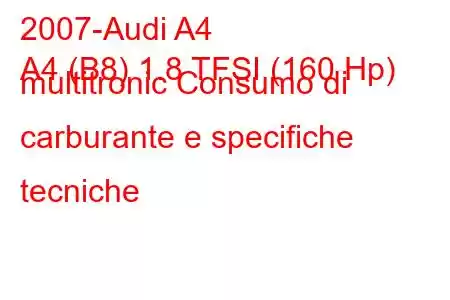 2007-Audi A4
A4 (B8) 1.8 TFSI (160 Hp) multitronic Consumo di carburante e specifiche tecniche