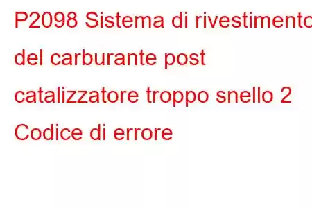 P2098 Sistema di rivestimento del carburante post catalizzatore troppo snello 2 Codice di errore