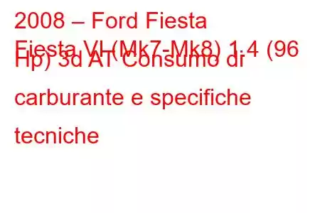 2008 – Ford Fiesta
Fiesta VI (Mk7-Mk8) 1.4 (96 Hp) 3d AT Consumo di carburante e specifiche tecniche