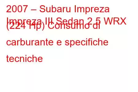 2007 – Subaru Impreza
Impreza III Sedan 2.5 WRX (224 Hp) Consumo di carburante e specifiche tecniche