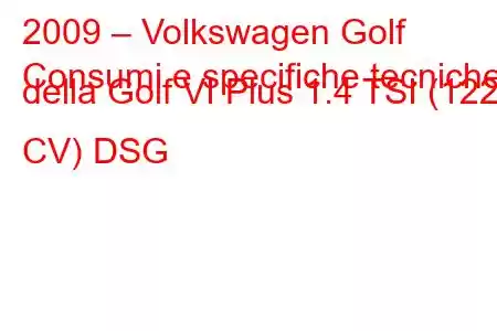 2009 – Volkswagen Golf
Consumi e specifiche tecniche della Golf VI Plus 1.4 TSI (122 CV) DSG