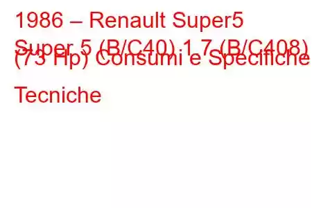 1986 – Renault Super5
Super 5 (B/C40) 1.7 (B/C408) (73 Hp) Consumi e Specifiche Tecniche