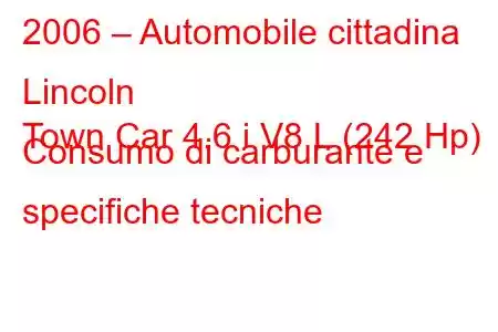 2006 – Automobile cittadina Lincoln
Town Car 4.6 i V8 L (242 Hp) Consumo di carburante e specifiche tecniche