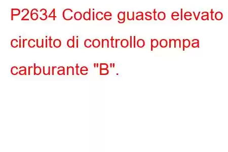 P2634 Codice guasto elevato circuito di controllo pompa carburante 