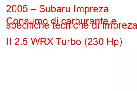 2005 – Subaru Impreza
Consumo di carburante e specifiche tecniche di Impreza II 2.5 WRX Turbo (230 Hp)