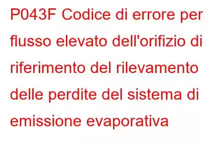 P043F Codice di errore per flusso elevato dell'orifizio di riferimento del rilevamento delle perdite del sistema di emissione evaporativa