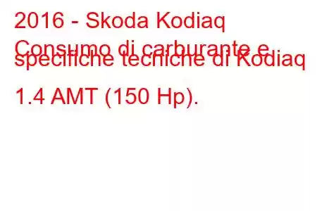 2016 - Skoda Kodiaq
Consumo di carburante e specifiche tecniche di Kodiaq 1.4 AMT (150 Hp).