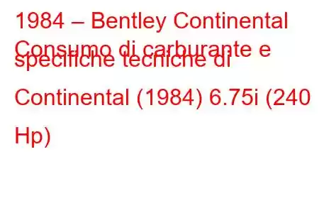 1984 – Bentley Continental
Consumo di carburante e specifiche tecniche di Continental (1984) 6.75i (240 Hp)