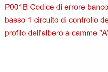 P001B Codice di errore banco basso 1 circuito di controllo del profilo dell'albero a camme 