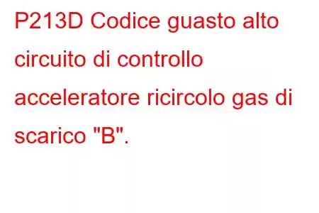 P213D Codice guasto alto circuito di controllo acceleratore ricircolo gas di scarico 