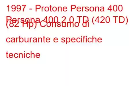 1997 - Protone Persona 400
Persona 400 2.0 TD (420 TD) (82 Hp) Consumo di carburante e specifiche tecniche