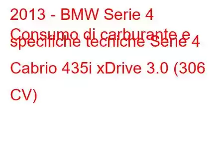 2013 - BMW Serie 4
Consumo di carburante e specifiche tecniche Serie 4 Cabrio 435i xDrive 3.0 (306 CV)