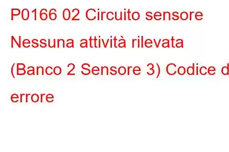 P0166 02 Circuito sensore Nessuna attività rilevata (Banco 2 Sensore 3) Codice di errore