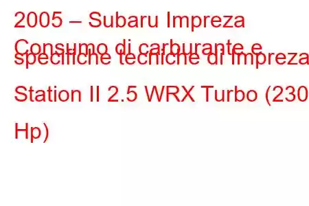 2005 – Subaru Impreza
Consumo di carburante e specifiche tecniche di Impreza Station II 2.5 WRX Turbo (230 Hp)