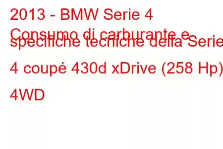 2013 - BMW Serie 4
Consumo di carburante e specifiche tecniche della Serie 4 coupé 430d xDrive (258 Hp) 4WD