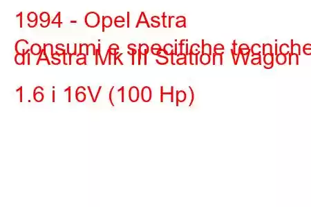 1994 - Opel Astra
Consumi e specifiche tecniche di Astra Mk III Station Wagon 1.6 i 16V (100 Hp)