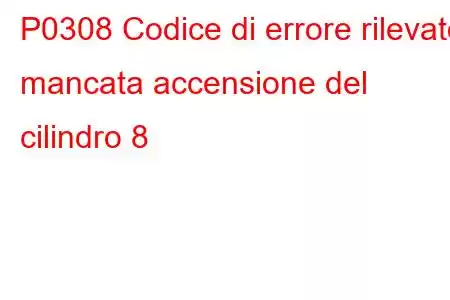 P0308 Codice di errore rilevato mancata accensione del cilindro 8