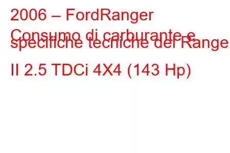 2006 – FordRanger
Consumo di carburante e specifiche tecniche del Ranger II 2.5 TDCi 4X4 (143 Hp)