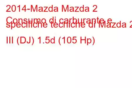 2014-Mazda Mazda 2
Consumo di carburante e specifiche tecniche di Mazda 2 III (DJ) 1.5d (105 Hp)