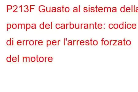 P213F Guasto al sistema della pompa del carburante: codice di errore per l'arresto forzato del motore