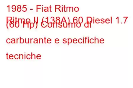 1985 - Fiat Ritmo
Ritmo II (138A) 60 Diesel 1.7 (60 Hp) Consumo di carburante e specifiche tecniche