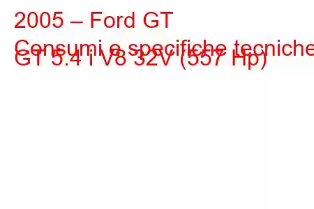 2005 – Ford GT
Consumi e specifiche tecniche GT 5.4 i V8 32V (557 Hp)